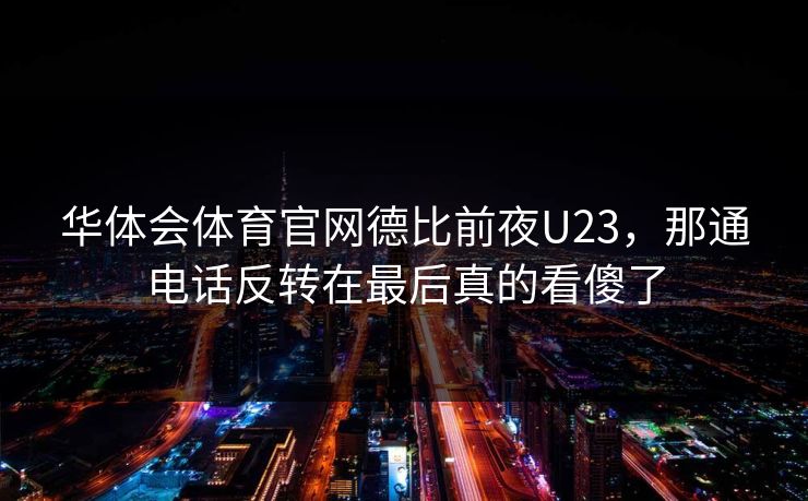 华体会体育官网德比前夜U23，那通电话反转在最后真的看傻了