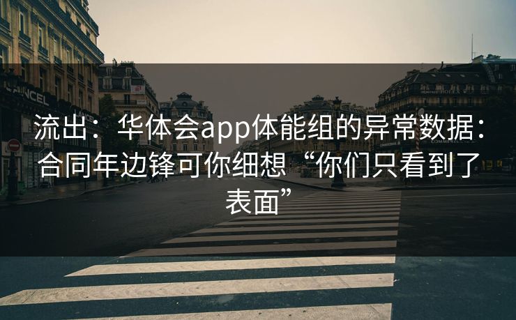 流出：华体会app体能组的异常数据：合同年边锋可你细想“你们只看到了表面”
