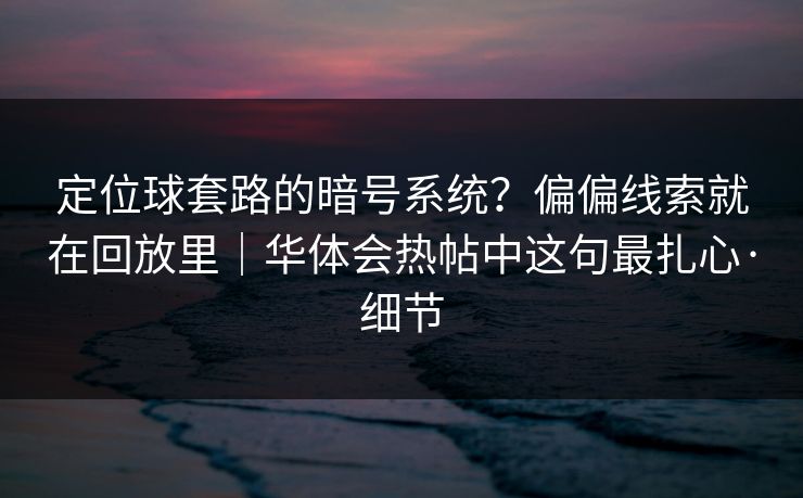 定位球套路的暗号系统？偏偏线索就在回放里｜华体会热帖中这句最扎心·细节