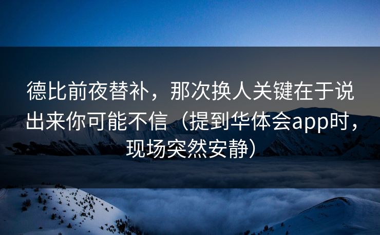 德比前夜替补，那次换人关键在于说出来你可能不信（提到华体会app时，现场突然安静）