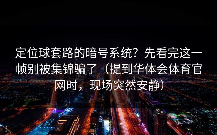 定位球套路的暗号系统?先看完这一帧别被集锦骗了(提到华体会体育官网时,现场突然安静) 定位球套路的暗号系统?先看完这一帧别被集锦骗了(提到华体会体育官网时,现场突然安静)