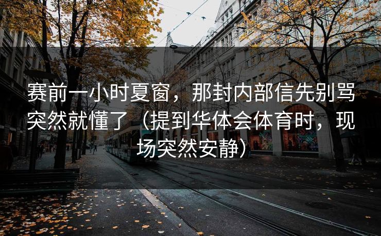 赛前一小时夏窗，那封内部信先别骂突然就懂了（提到华体会体育时，现场突然安静）