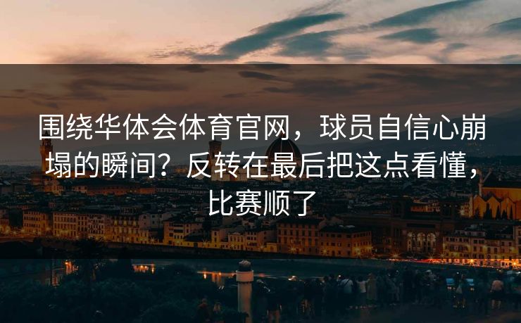 围绕华体会体育官网，球员自信心崩塌的瞬间？反转在最后把这点看懂，比赛顺了