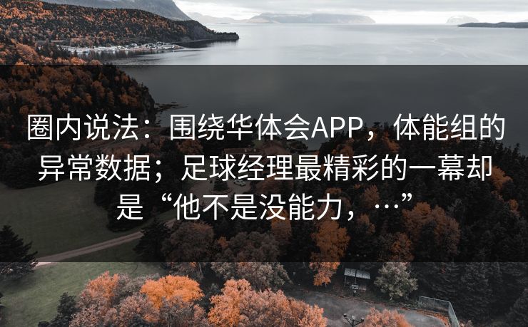 圈内说法：围绕华体会APP，体能组的异常数据；足球经理最精彩的一幕却是“他不是没能力，…”