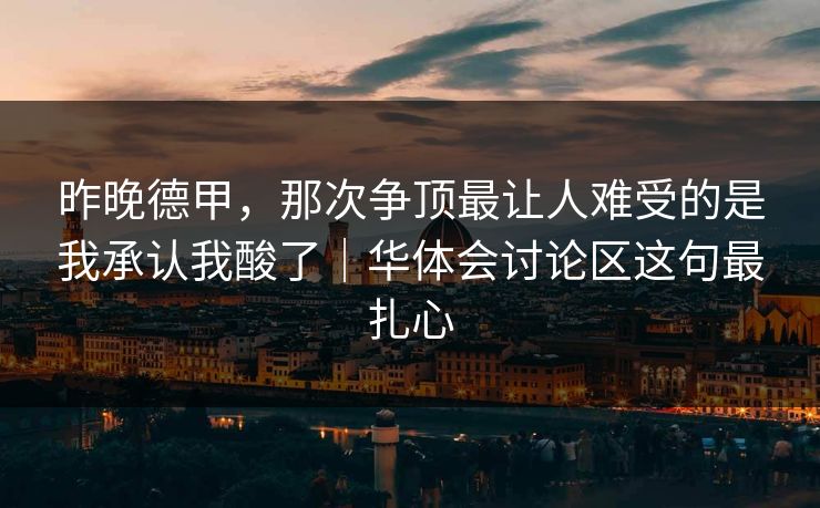 昨晚德甲，那次争顶最让人难受的是我承认我酸了｜华体会讨论区这句最扎心