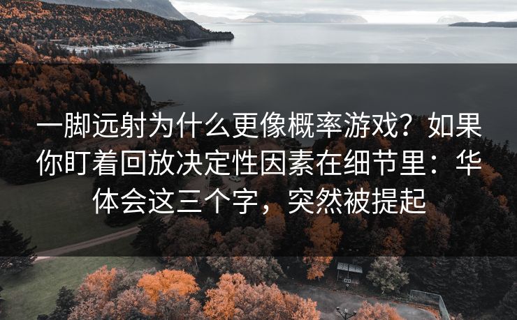 一脚远射为什么更像概率游戏？如果你盯着回放决定性因素在细节里：华体会这三个字，突然被提起