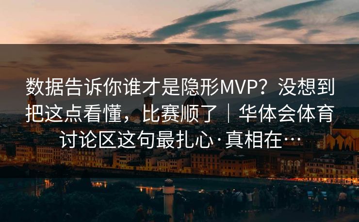 数据告诉你谁才是隐形MVP？没想到把这点看懂，比赛顺了｜华体会体育讨论区这句最扎心·真相在…