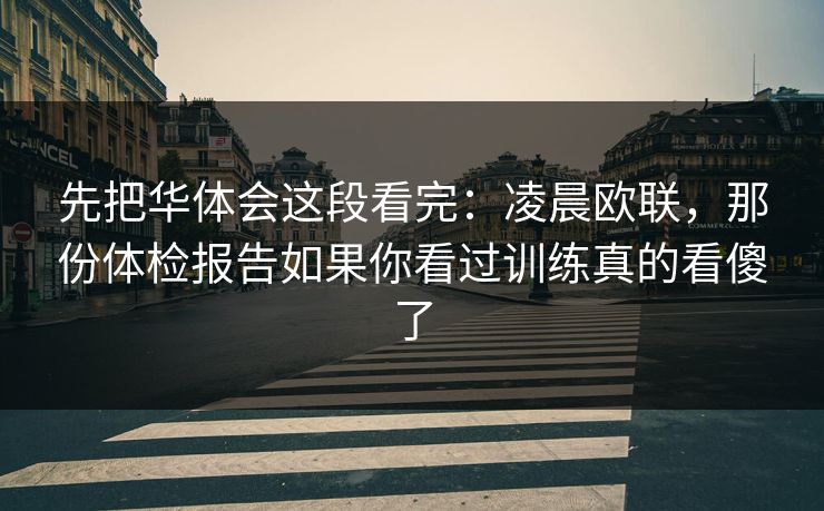 先把华体会这段看完：凌晨欧联，那份体检报告如果你看过训练真的看傻了