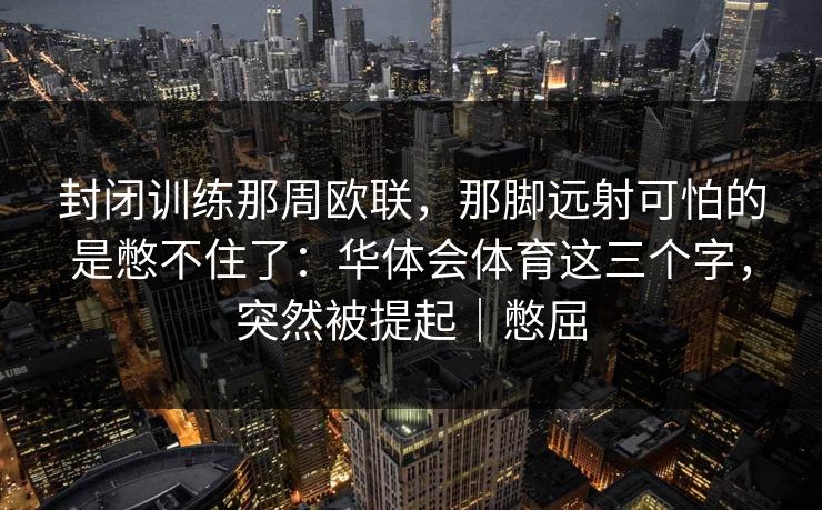 封闭训练那周欧联，那脚远射可怕的是憋不住了：华体会体育这三个字，突然被提起｜憋屈