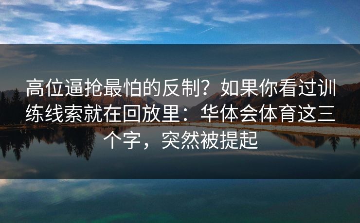 高位逼抢最怕的反制？如果你看过训练线索就在回放里：华体会体育这三个字，突然被提起