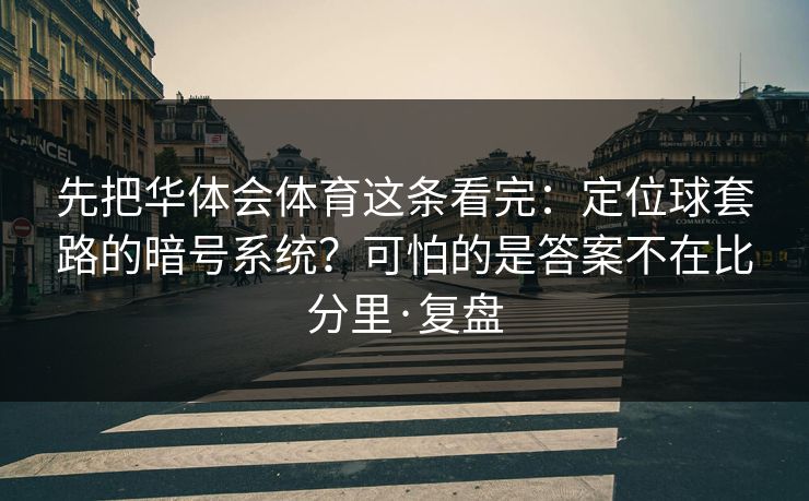 先把华体会体育这条看完：定位球套路的暗号系统？可怕的是答案不在比分里·复盘