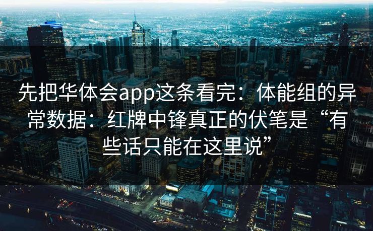先把华体会app这条看完：体能组的异常数据：红牌中锋真正的伏笔是“有些话只能在这里说”