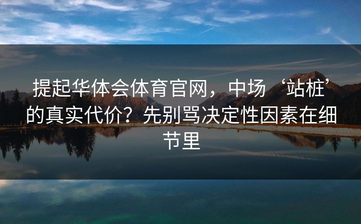 提起华体会体育官网，中场‘站桩’的真实代价？先别骂决定性因素在细节里