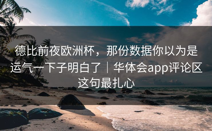 德比前夜欧洲杯，那份数据你以为是运气一下子明白了｜华体会app评论区这句最扎心