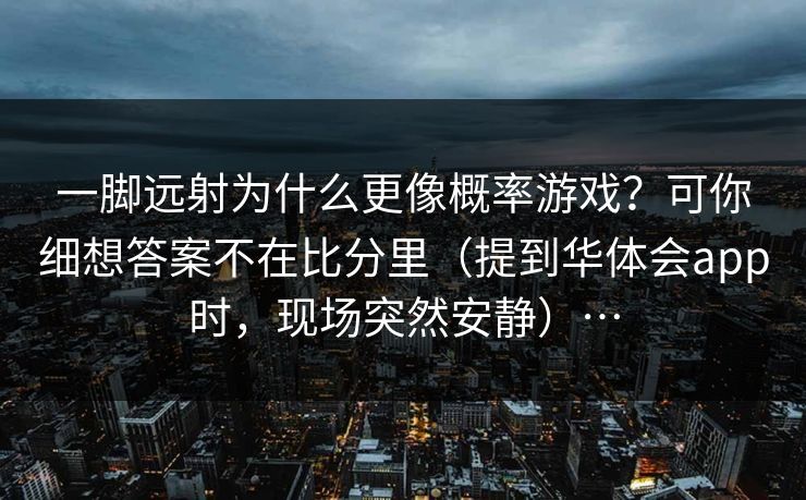 一脚远射为什么更像概率游戏？可你细想答案不在比分里（提到华体会app时，现场突然安静）…