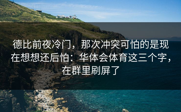 德比前夜冷门，那次冲突可怕的是现在想想还后怕：华体会体育这三个字，在群里刷屏了