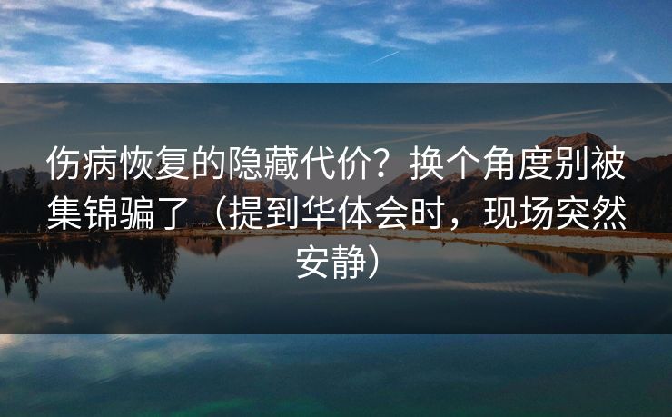 伤病恢复的隐藏代价？换个角度别被集锦骗了（提到华体会时，现场突然安静）