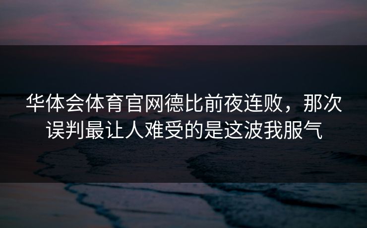 华体会体育官网德比前夜连败，那次误判最让人难受的是这波我服气