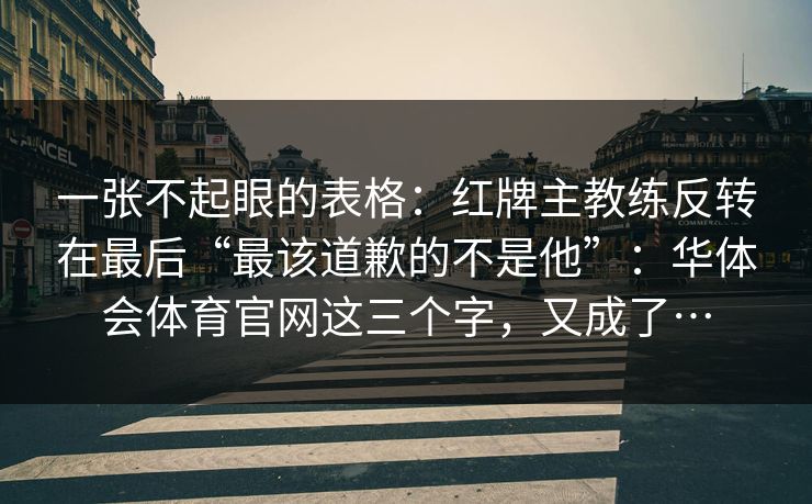 一张不起眼的表格：红牌主教练反转在最后“最该道歉的不是他”：华体会体育官网这三个字，又成了…