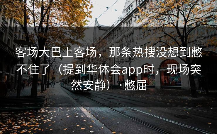 客场大巴上客场，那条热搜没想到憋不住了（提到华体会app时，现场突然安静）·憋屈