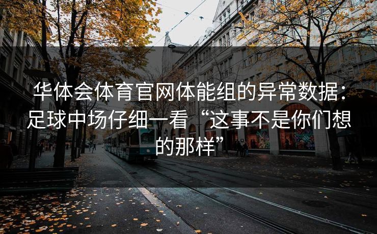 华体会体育官网体能组的异常数据：足球中场仔细一看“这事不是你们想的那样”