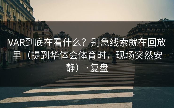 VAR到底在看什么？别急线索就在回放里（提到华体会体育时，现场突然安静）·复盘