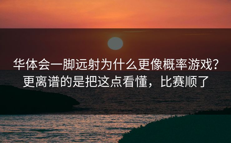 华体会一脚远射为什么更像概率游戏？更离谱的是把这点看懂，比赛顺了