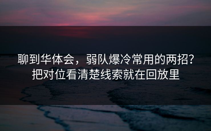 聊到华体会，弱队爆冷常用的两招？把对位看清楚线索就在回放里