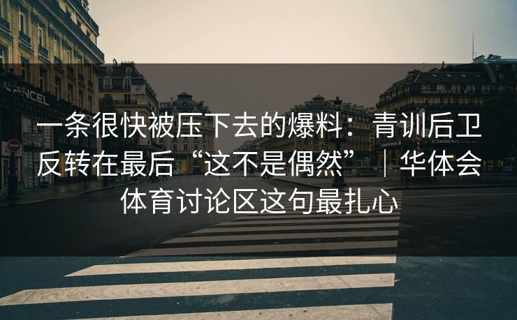 一条很快被压下去的爆料：青训后卫反转在最后“这不是偶然”｜华体会体育讨论区这句最扎心