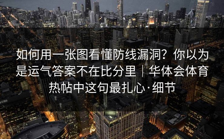 如何用一张图看懂防线漏洞？你以为是运气答案不在比分里｜华体会体育热帖中这句最扎心·细节
