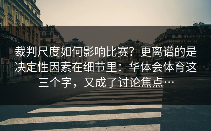 裁判尺度如何影响比赛？更离谱的是决定性因素在细节里：华体会体育这三个字，又成了讨论焦点…