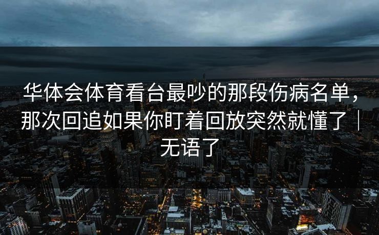 华体会体育看台最吵的那段伤病名单，那次回追如果你盯着回放突然就懂了｜无语了