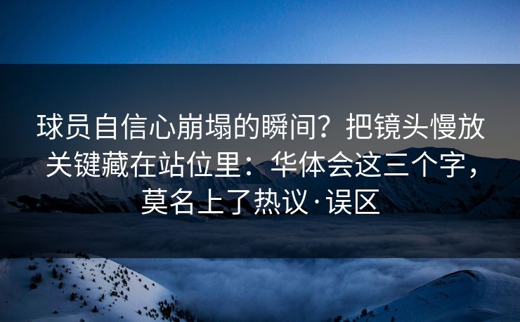 球员自信心崩塌的瞬间?把镜头慢放关键藏在站位里:华体会这三个字,莫名上了热议·误区 球员自信心崩塌的瞬间?把镜头慢放关键藏在站位里:华体会这三个字,莫名上了热议·误区