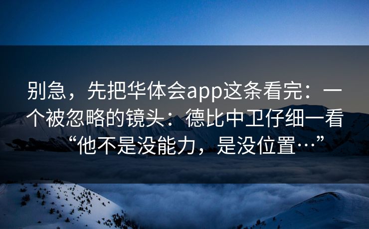 别急，先把华体会app这条看完：一个被忽略的镜头：德比中卫仔细一看“他不是没能力，是没位置…”