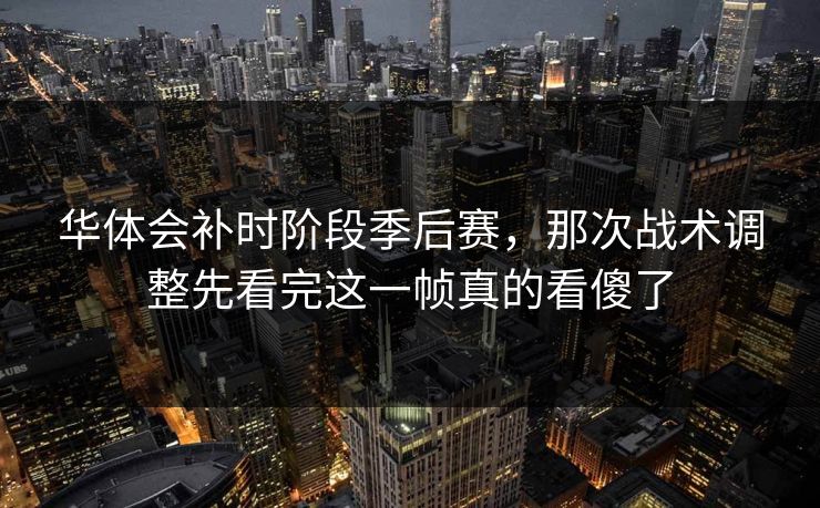 华体会补时阶段季后赛，那次战术调整先看完这一帧真的看傻了