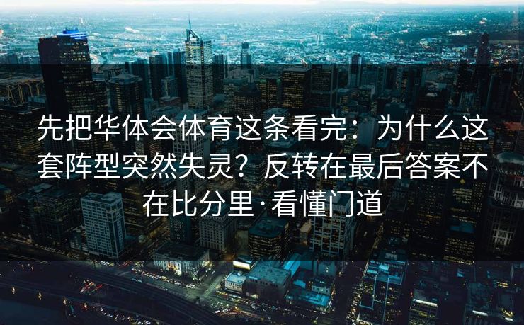 先把华体会体育这条看完:为什么这套阵型突然失灵?反转在最后答案不在比分里·看懂门道 先把华体会体育这条看完:为什么这套阵型突然失灵?反转在最后答案不在比分里·看懂门道