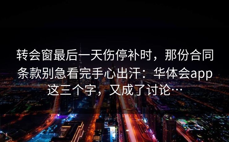 转会窗最后一天伤停补时，那份合同条款别急看完手心出汗：华体会app这三个字，又成了讨论…