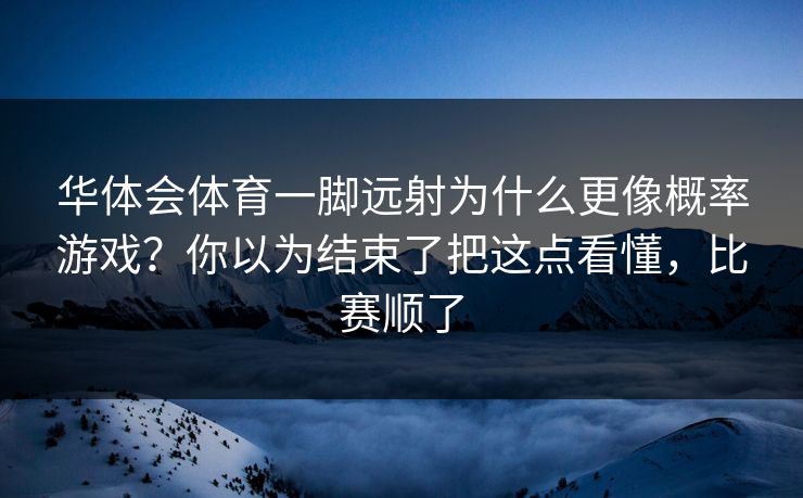 华体会体育一脚远射为什么更像概率游戏？你以为结束了把这点看懂，比赛顺了